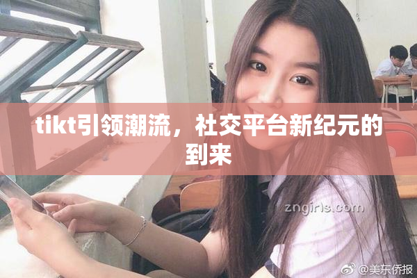 tikt引领潮流，社交平台新纪元的到来