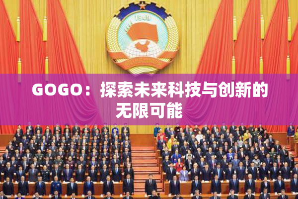 GOGO：探索未来科技与创新的无限可能