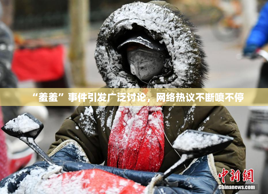 “羞羞”事件引发广泛讨论，网络热议不断喷不停