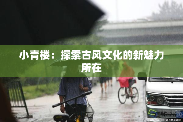 小青楼：探索古风文化的新魅力所在