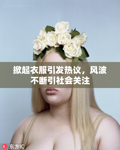 掀起衣服引发热议，风波不断引社会关注