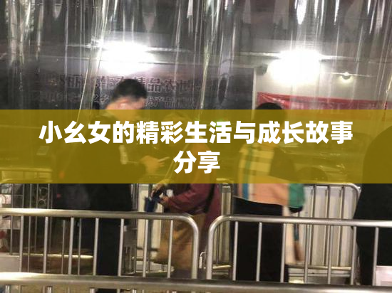 小幺女的精彩生活与成长故事分享