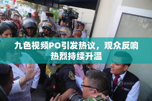 九色视频PO引发热议，观众反响热烈持续升温