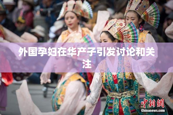 外国孕妇在华产子引发讨论和关注