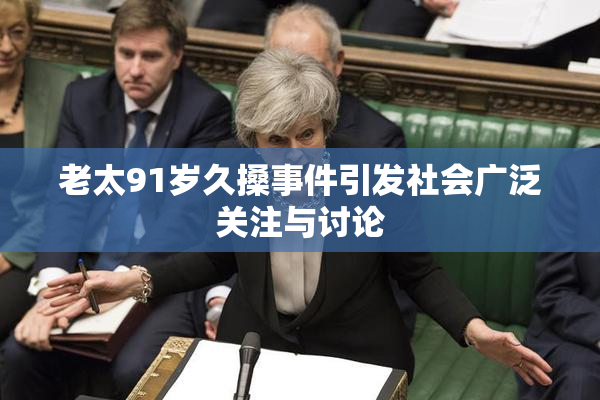 老太91岁久搡事件引发社会广泛关注与讨论
