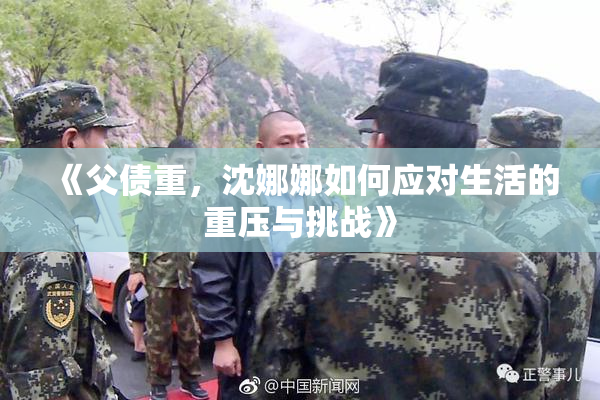 《父债重，沈娜娜如何应对生活的重压与挑战》