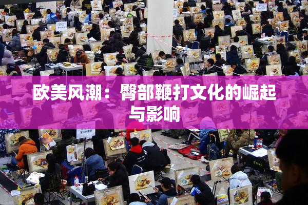 欧美风潮：臀部鞭打文化的崛起与影响