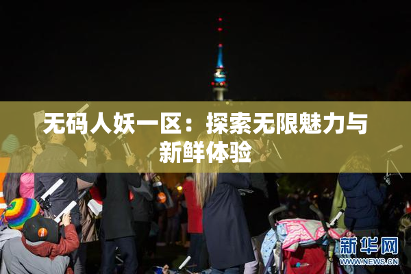 无码人妖一区：探索无限魅力与新鲜体验