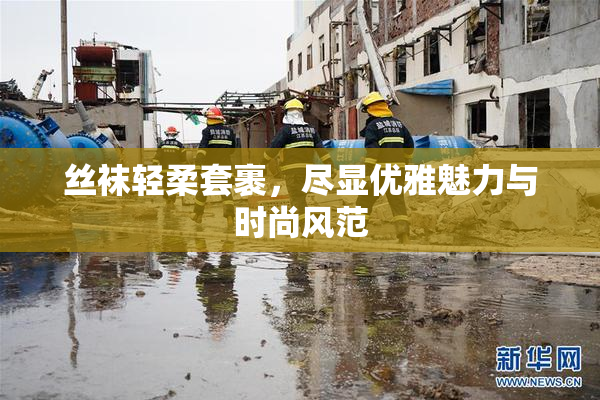 丝袜轻柔套裹，尽显优雅魅力与时尚风范
