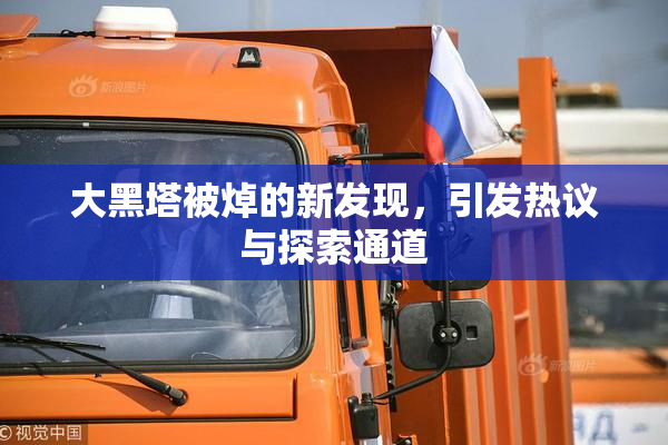 大黑塔被焯的新发现，引发热议与探索通道