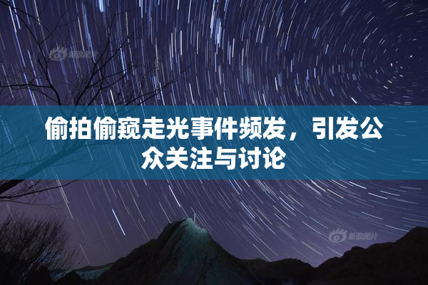 偷拍偷窥走光事件频发，引发公众关注与讨论