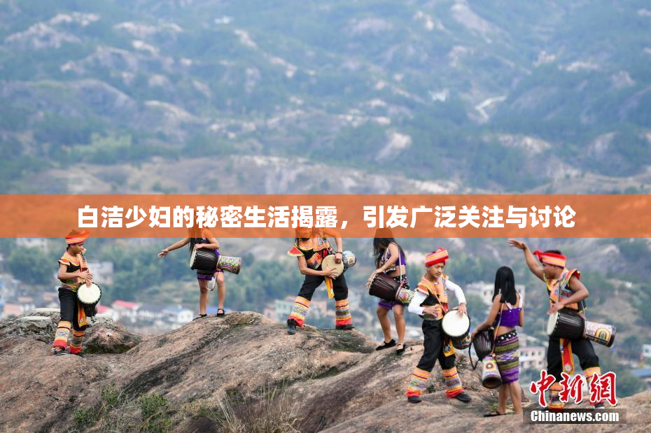 白洁少妇的秘密生活揭露，引发广泛关注与讨论