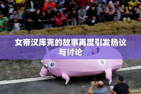 女帝汉库克的故事再度引发热议与讨论