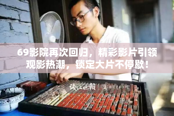 69影院再次回归，精彩影片引领观影热潮，锁定大片不停歇！