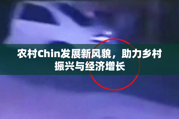 农村Chin发展新风貌，助力乡村振兴与经济增长
