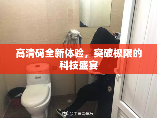 高清码全新体验，突破极限的科技盛宴