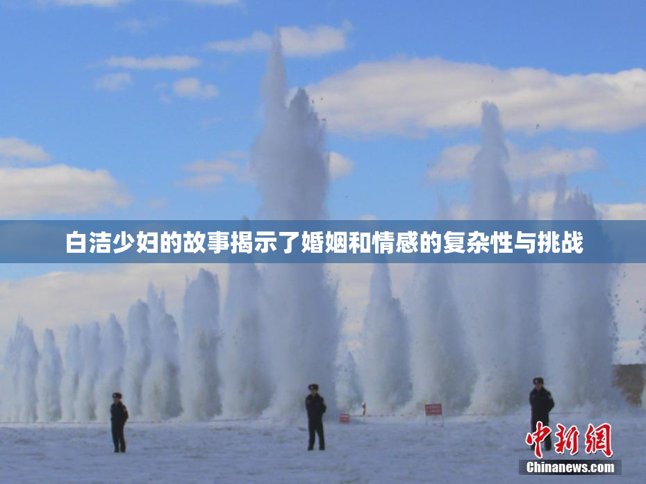 白洁少妇的故事揭示了婚姻和情感的复杂性与挑战
