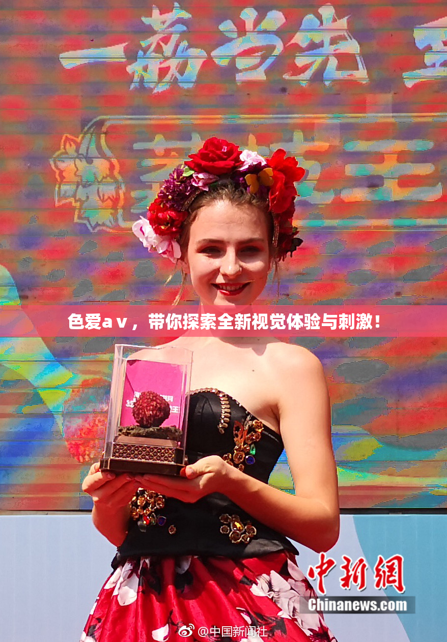 色爱aⅴ，带你探索全新视觉体验与刺激！