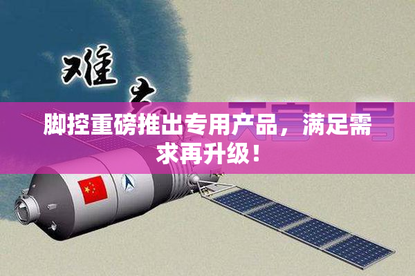 脚控重磅推出专用产品，满足需求再升级！