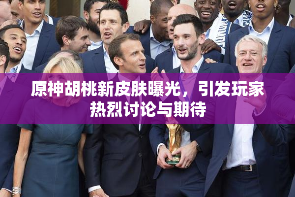 原神胡桃新皮肤曝光，引发玩家热烈讨论与期待