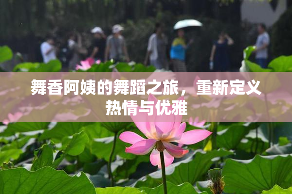 舞香阿姨的舞蹈之旅，重新定义热情与优雅