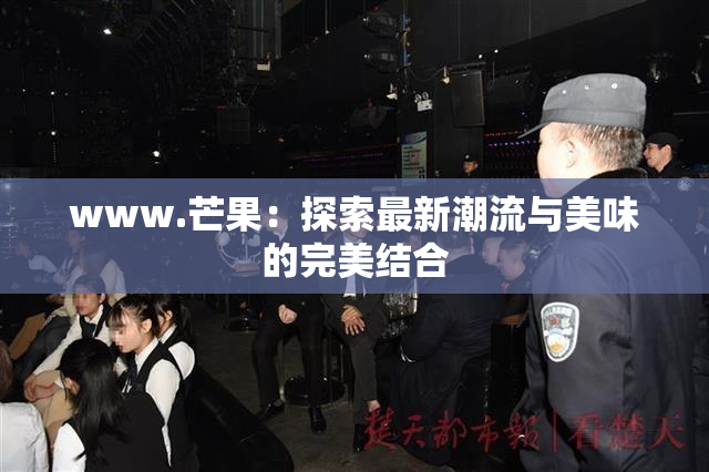 www.芒果：探索最新潮流与美味的完美结合
