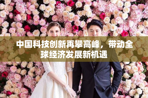 中国科技创新再攀高峰，带动全球经济发展新机遇