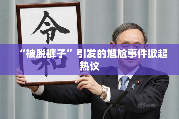 “被脱裤子”引发的尴尬事件掀起热议