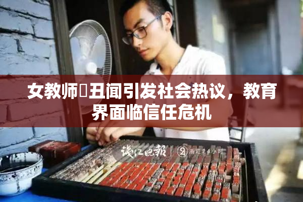 女教师婬丑闻引发社会热议，教育界面临信任危机