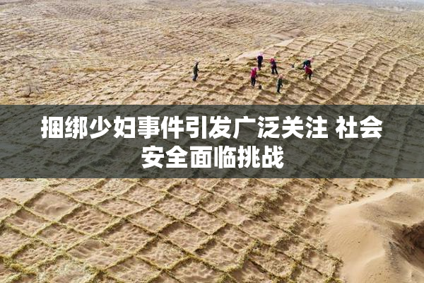 捆绑少妇事件引发广泛关注 社会安全面临挑战