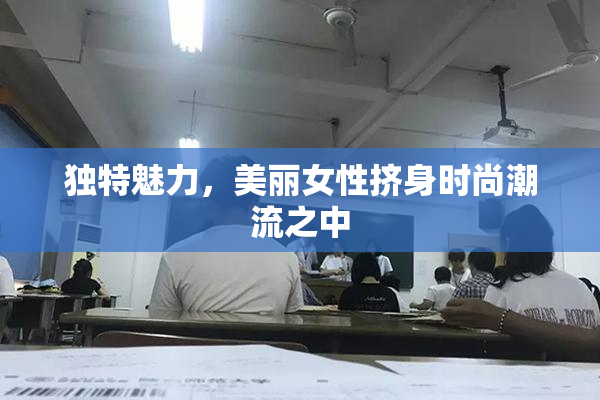 独特魅力，美丽女性挤身时尚潮流之中