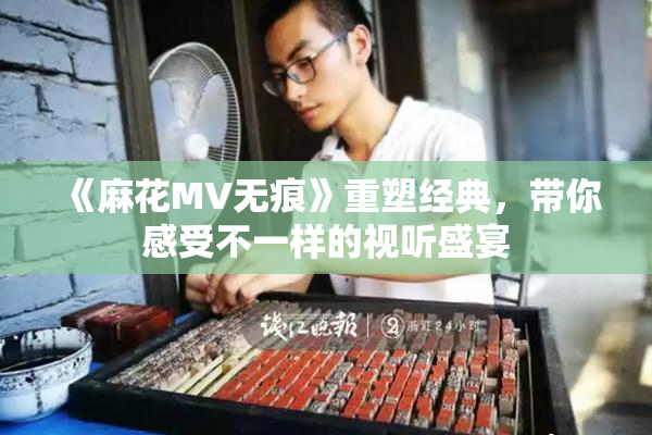 《麻花MV无痕》重塑经典，带你感受不一样的视听盛宴