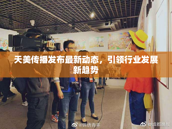 天美传播发布最新动态，引领行业发展新趋势