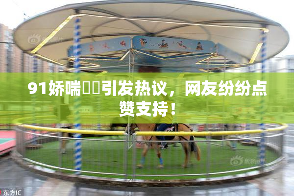91娇喘❌‌引发热议，网友纷纷点赞支持！