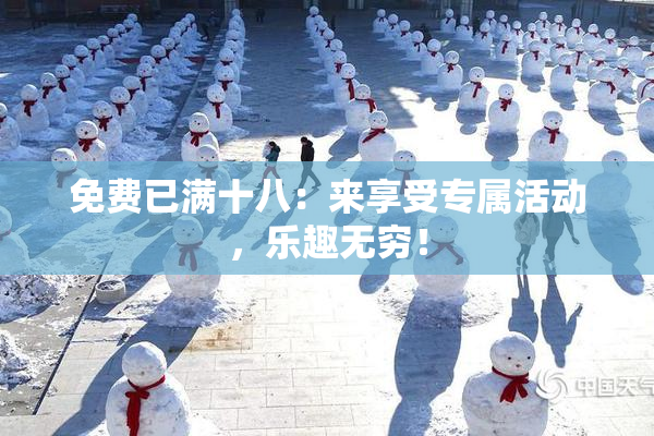 免费已满十八：来享受专属活动，乐趣无穷！