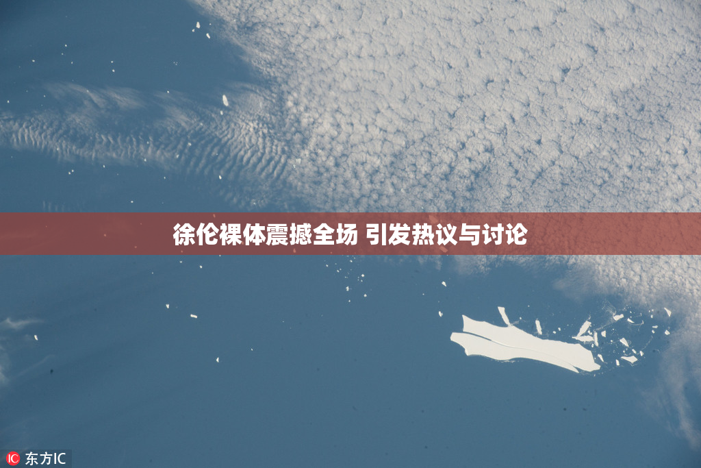 徐伦裸体震撼全场 引发热议与讨论