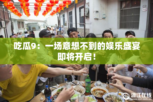 吃瓜9：一场意想不到的娱乐盛宴即将开启！