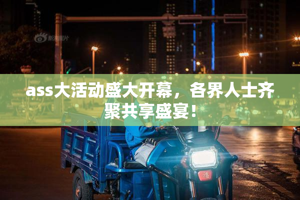 ass大活动盛大开幕，各界人士齐聚共享盛宴！