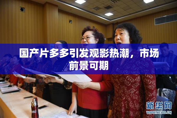 国产片多多引发观影热潮，市场前景可期