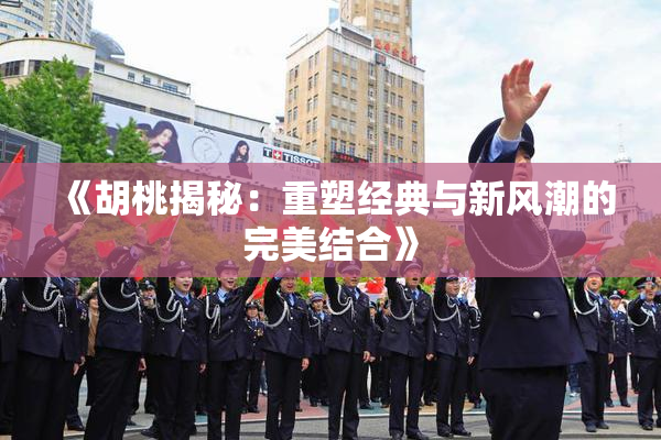 《胡桃揭秘：重塑经典与新风潮的完美结合》