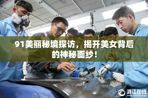 91美丽秘境探访，揭开美女背后的神秘面纱！