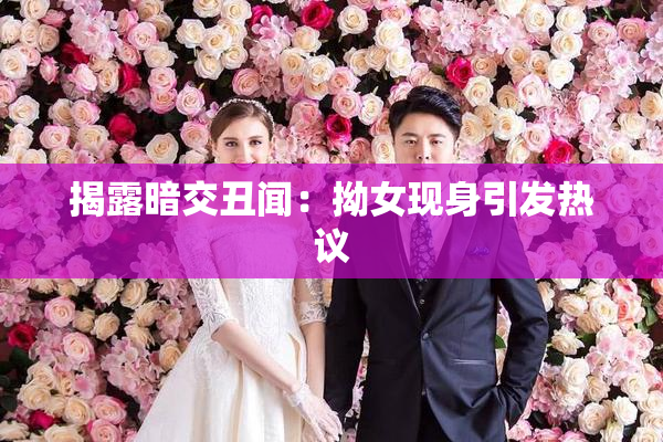 揭露暗交丑闻：拗女现身引发热议