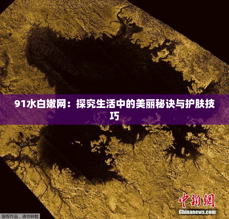 91水白嫩网：探究生活中的美丽秘诀与护肤技巧