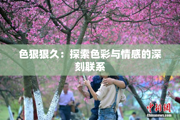 色狠狠久：探索色彩与情感的深刻联系