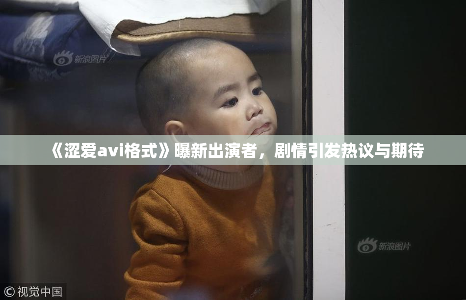 《涩爱avi格式》曝新出演者，剧情引发热议与期待