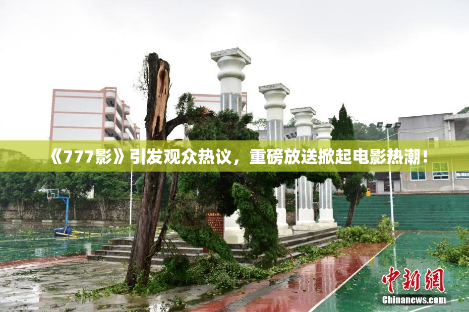 《777影》引发观众热议，重磅放送掀起电影热潮！