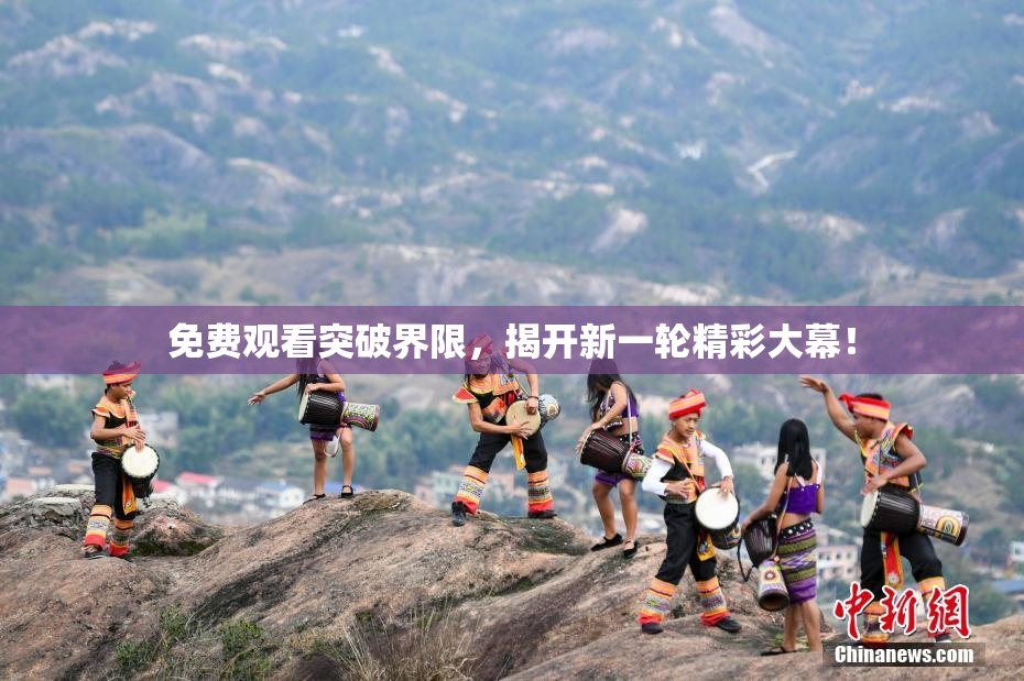 免费观看突破界限，揭开新一轮精彩大幕！