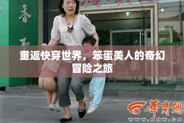 重返快穿世界，笨蛋美人的奇幻冒险之旅