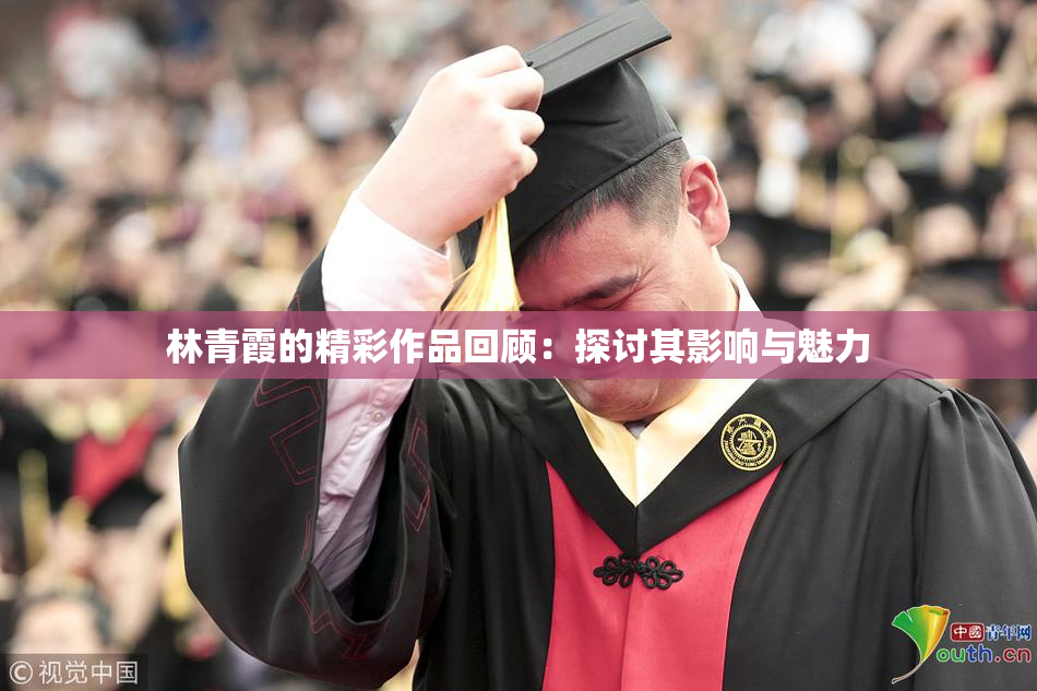 林青霞的精彩作品回顾：探讨其影响与魅力