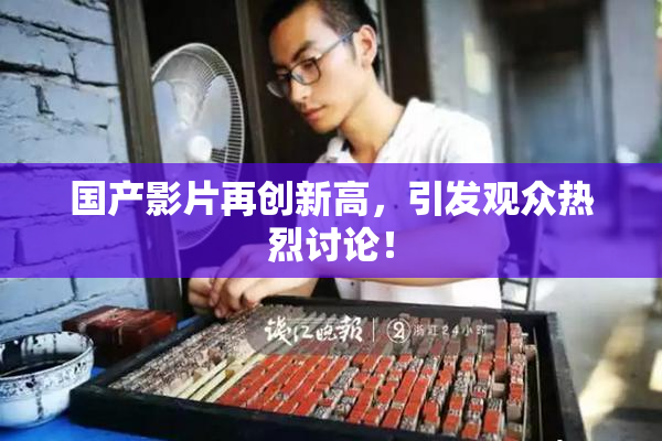 国产影片再创新高，引发观众热烈讨论！